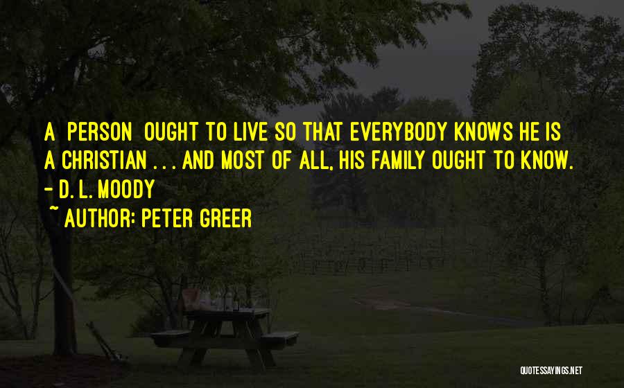 Peter Greer Quotes: A [person] Ought To Live So That Everybody Knows He Is A Christian . . . And Most Of All,