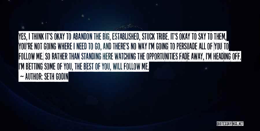 Seth Godin Quotes: Yes, I Think It's Okay To Abandon The Big, Established, Stuck Tribe. It's Okay To Say To Them, You're Not