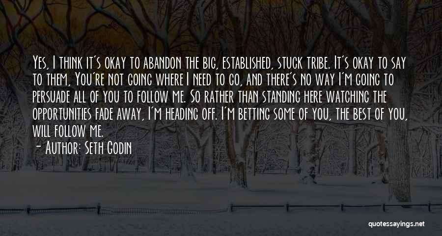 Seth Godin Quotes: Yes, I Think It's Okay To Abandon The Big, Established, Stuck Tribe. It's Okay To Say To Them, You're Not