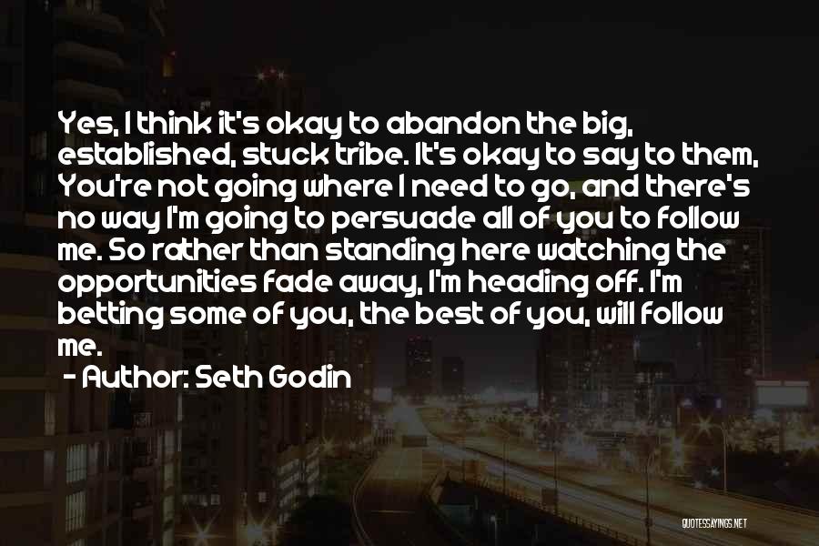 Seth Godin Quotes: Yes, I Think It's Okay To Abandon The Big, Established, Stuck Tribe. It's Okay To Say To Them, You're Not