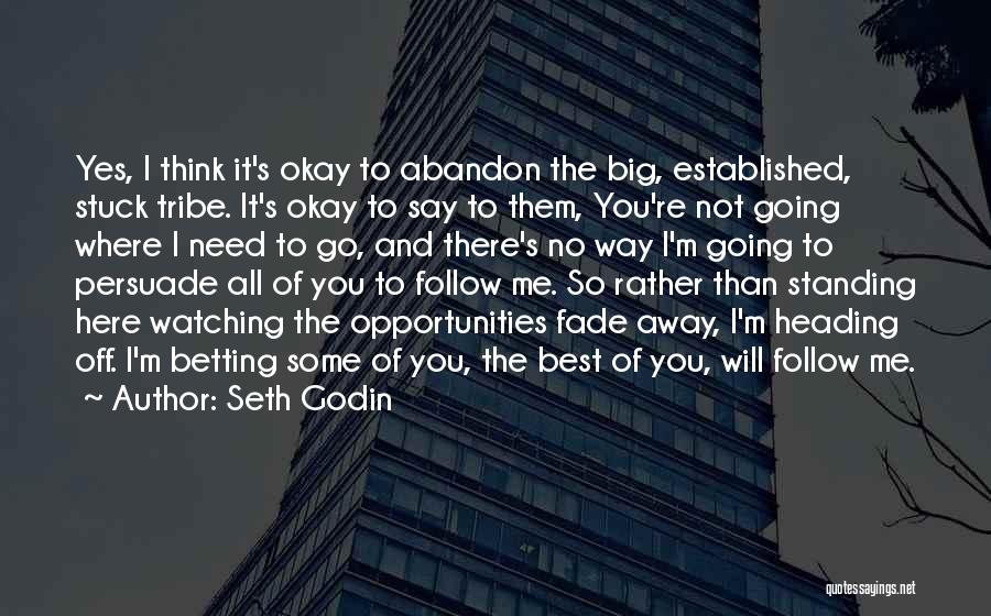 Seth Godin Quotes: Yes, I Think It's Okay To Abandon The Big, Established, Stuck Tribe. It's Okay To Say To Them, You're Not