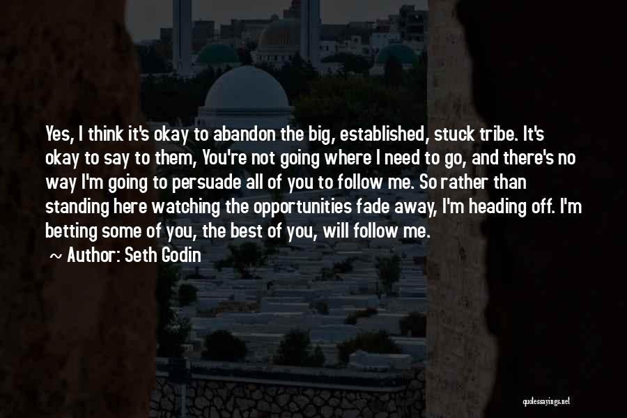 Seth Godin Quotes: Yes, I Think It's Okay To Abandon The Big, Established, Stuck Tribe. It's Okay To Say To Them, You're Not