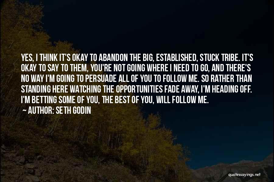 Seth Godin Quotes: Yes, I Think It's Okay To Abandon The Big, Established, Stuck Tribe. It's Okay To Say To Them, You're Not