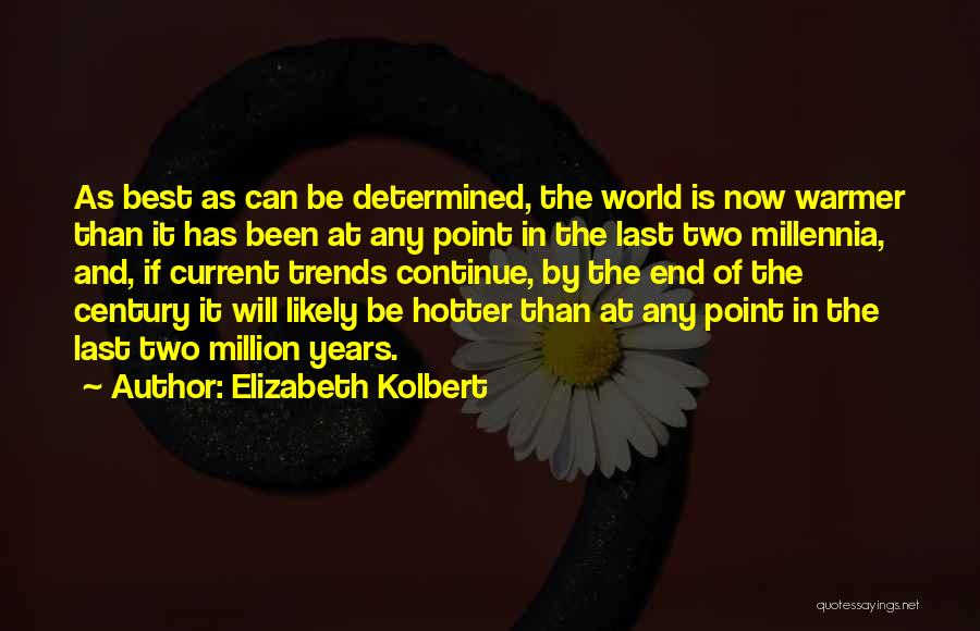 Elizabeth Kolbert Quotes: As Best As Can Be Determined, The World Is Now Warmer Than It Has Been At Any Point In The