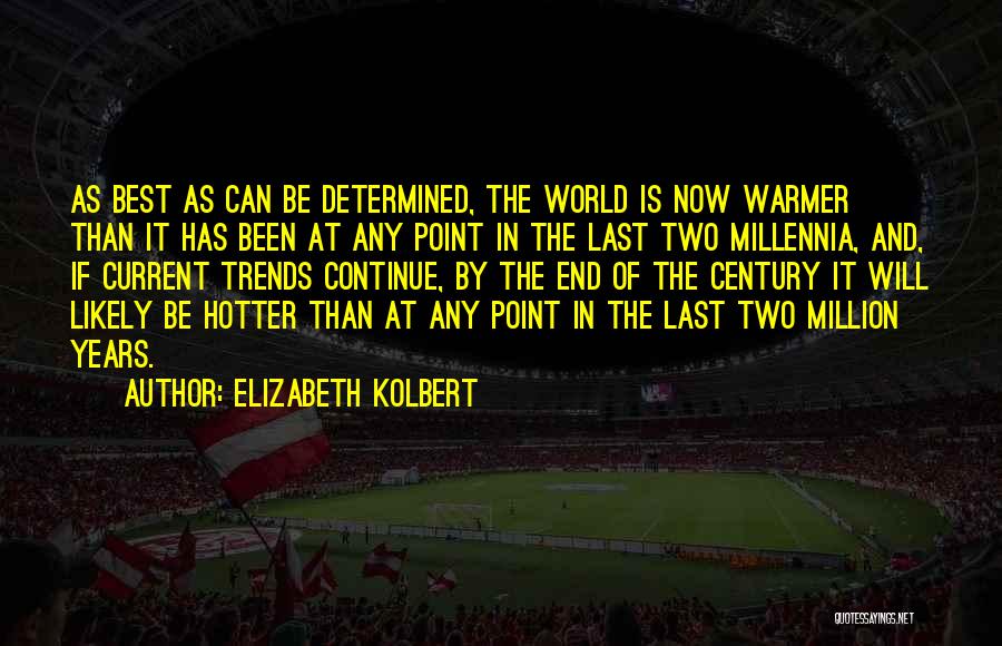 Elizabeth Kolbert Quotes: As Best As Can Be Determined, The World Is Now Warmer Than It Has Been At Any Point In The