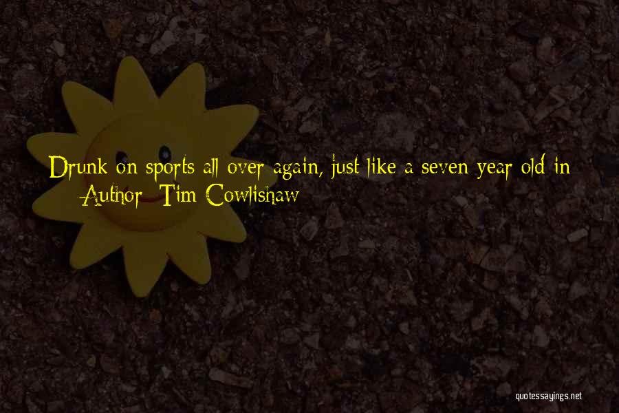 Tim Cowlishaw Quotes: Drunk On Sports All Over Again, Just Like A Seven-year Old In New Jersey Whose Mom Has Just Bought Him