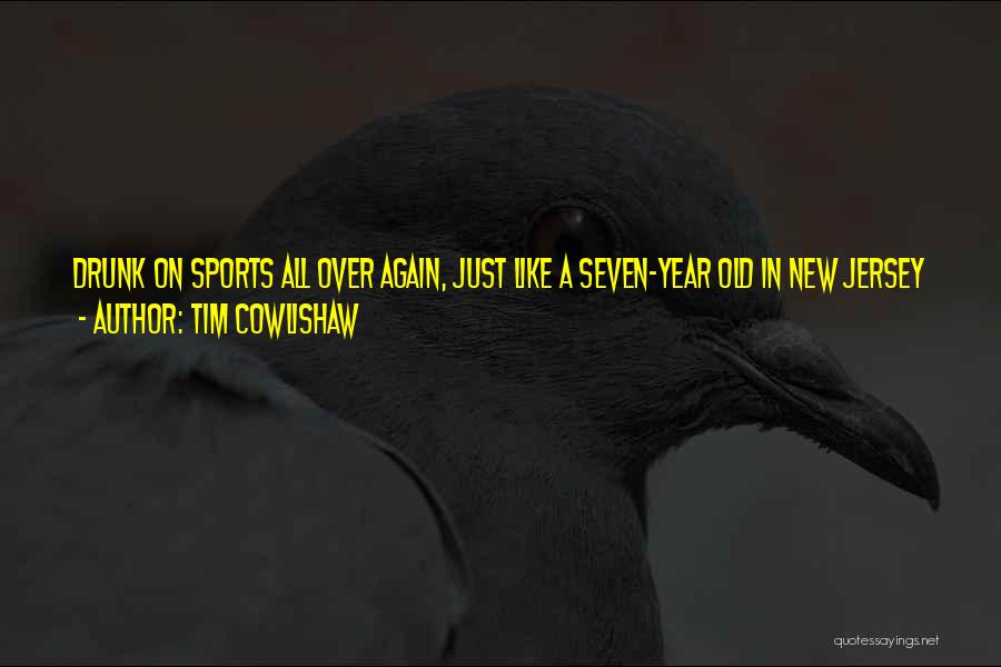 Tim Cowlishaw Quotes: Drunk On Sports All Over Again, Just Like A Seven-year Old In New Jersey Whose Mom Has Just Bought Him