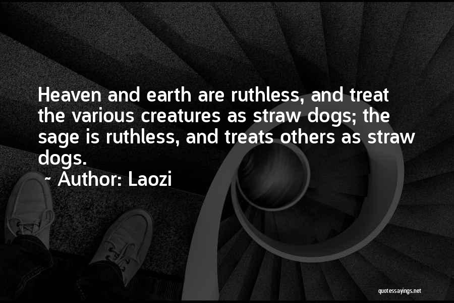 Laozi Quotes: Heaven And Earth Are Ruthless, And Treat The Various Creatures As Straw Dogs; The Sage Is Ruthless, And Treats Others