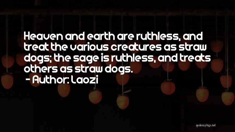 Laozi Quotes: Heaven And Earth Are Ruthless, And Treat The Various Creatures As Straw Dogs; The Sage Is Ruthless, And Treats Others