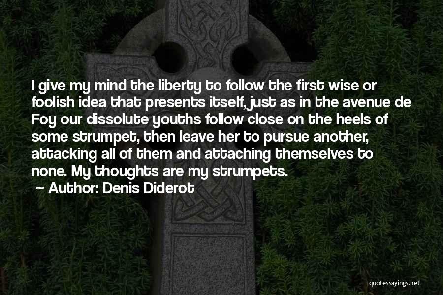 Denis Diderot Quotes: I Give My Mind The Liberty To Follow The First Wise Or Foolish Idea That Presents Itself, Just As In