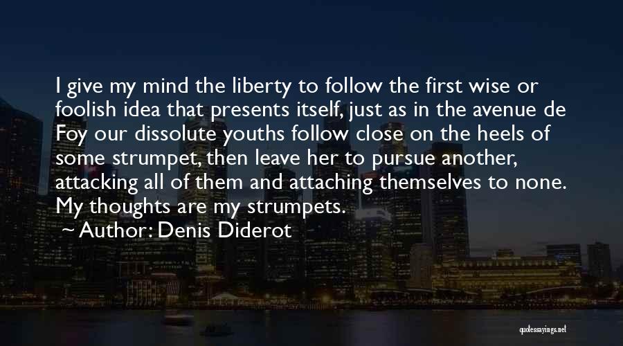 Denis Diderot Quotes: I Give My Mind The Liberty To Follow The First Wise Or Foolish Idea That Presents Itself, Just As In