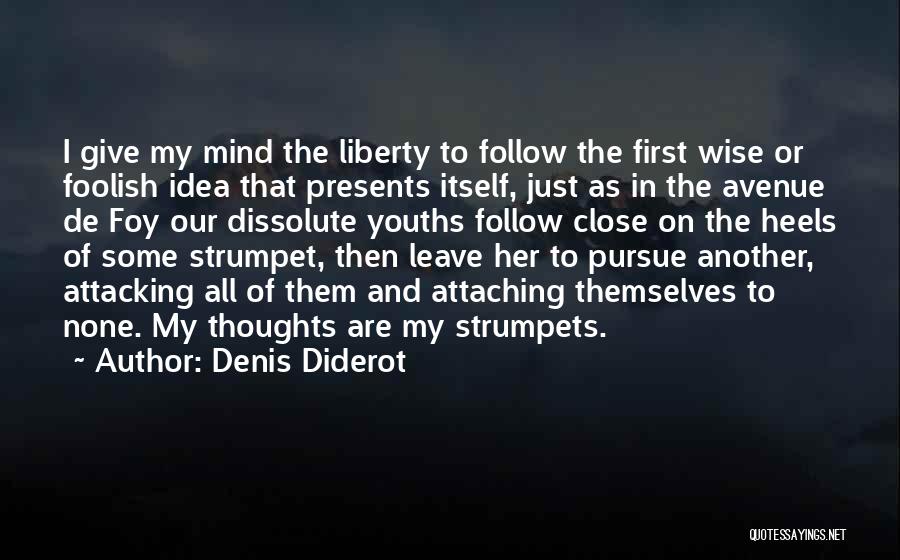 Denis Diderot Quotes: I Give My Mind The Liberty To Follow The First Wise Or Foolish Idea That Presents Itself, Just As In