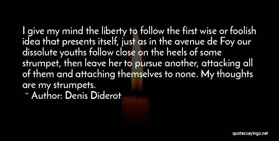 Denis Diderot Quotes: I Give My Mind The Liberty To Follow The First Wise Or Foolish Idea That Presents Itself, Just As In