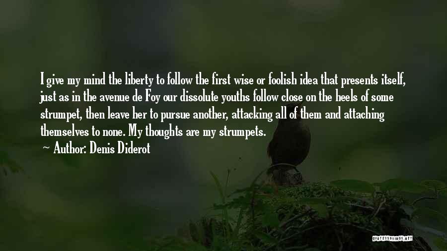 Denis Diderot Quotes: I Give My Mind The Liberty To Follow The First Wise Or Foolish Idea That Presents Itself, Just As In