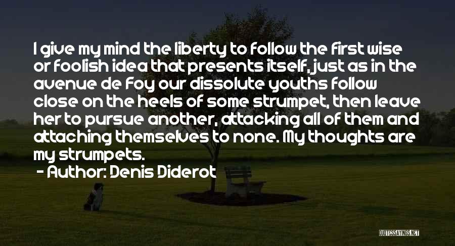 Denis Diderot Quotes: I Give My Mind The Liberty To Follow The First Wise Or Foolish Idea That Presents Itself, Just As In