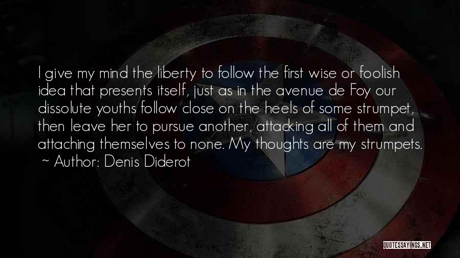 Denis Diderot Quotes: I Give My Mind The Liberty To Follow The First Wise Or Foolish Idea That Presents Itself, Just As In