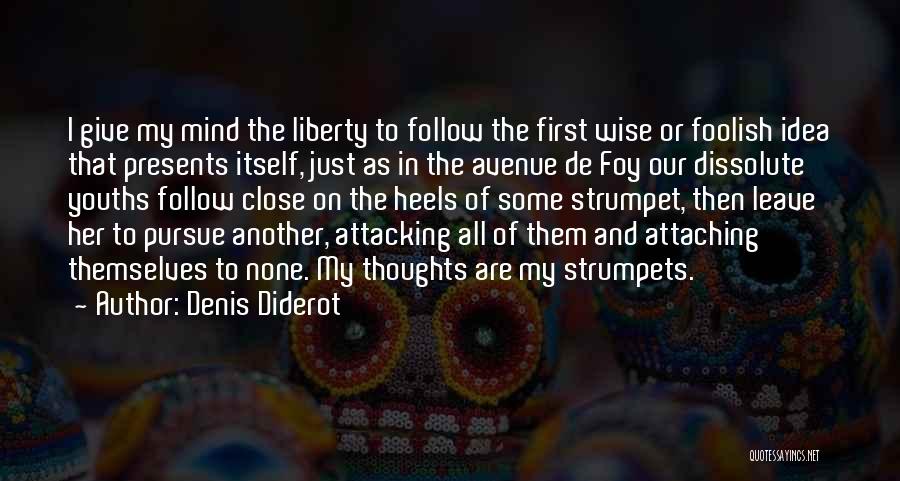 Denis Diderot Quotes: I Give My Mind The Liberty To Follow The First Wise Or Foolish Idea That Presents Itself, Just As In