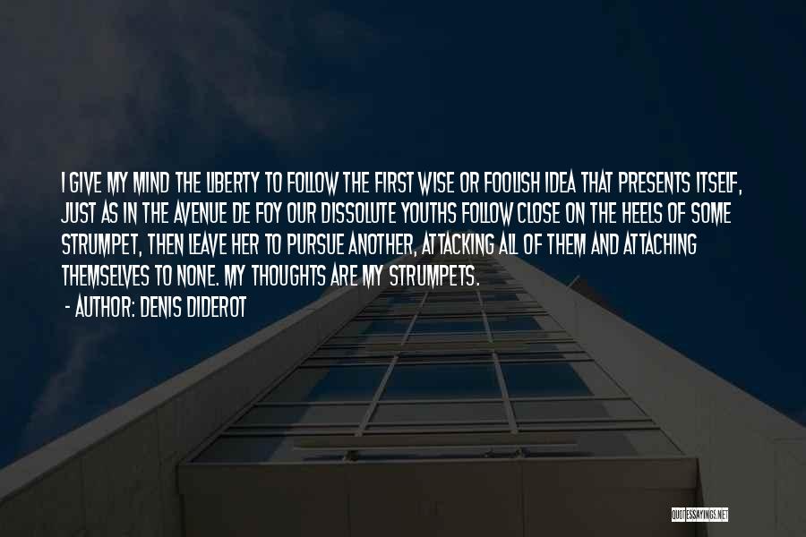 Denis Diderot Quotes: I Give My Mind The Liberty To Follow The First Wise Or Foolish Idea That Presents Itself, Just As In