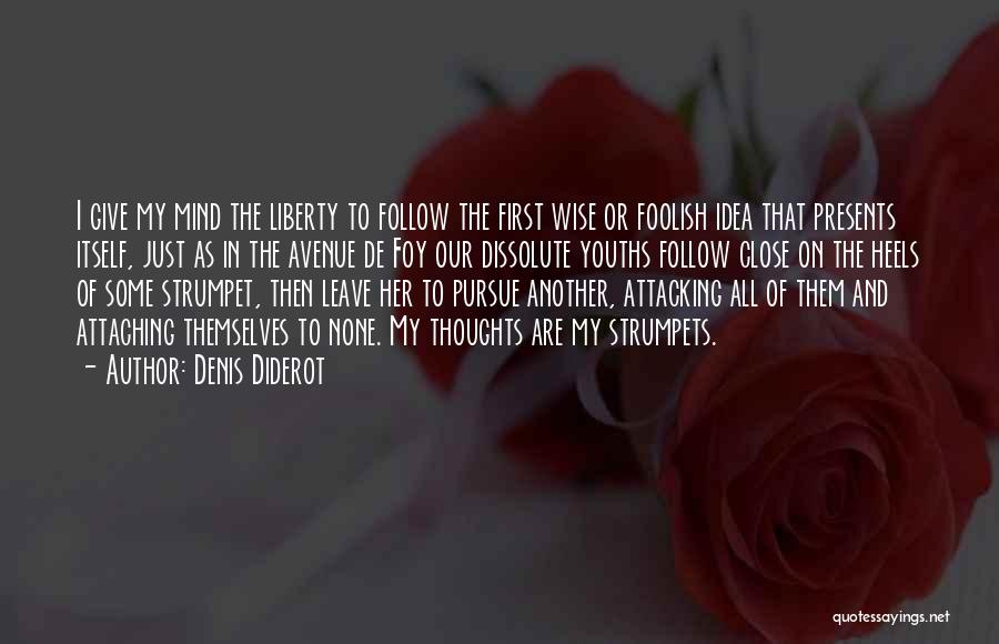 Denis Diderot Quotes: I Give My Mind The Liberty To Follow The First Wise Or Foolish Idea That Presents Itself, Just As In