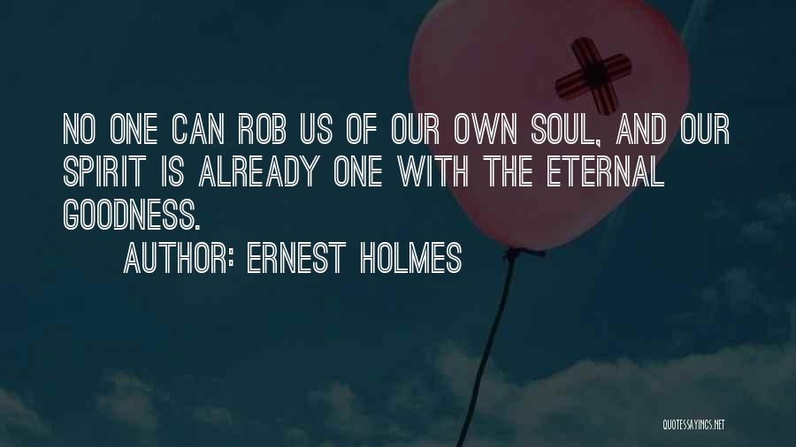 Ernest Holmes Quotes: No One Can Rob Us Of Our Own Soul, And Our Spirit Is Already One With The Eternal Goodness.