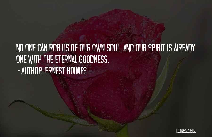 Ernest Holmes Quotes: No One Can Rob Us Of Our Own Soul, And Our Spirit Is Already One With The Eternal Goodness.
