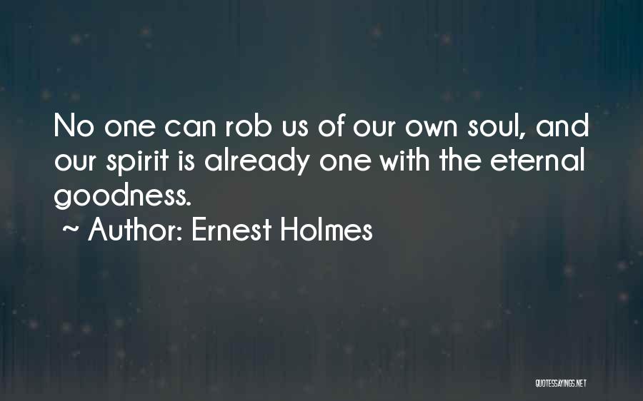 Ernest Holmes Quotes: No One Can Rob Us Of Our Own Soul, And Our Spirit Is Already One With The Eternal Goodness.