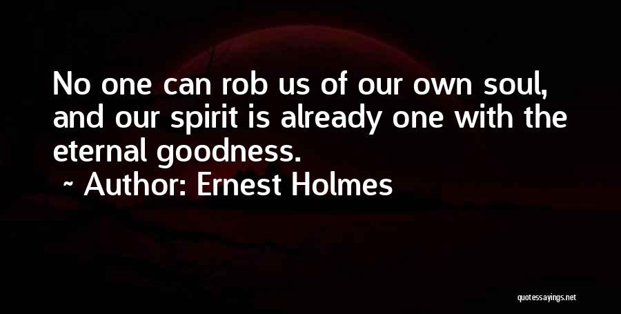 Ernest Holmes Quotes: No One Can Rob Us Of Our Own Soul, And Our Spirit Is Already One With The Eternal Goodness.