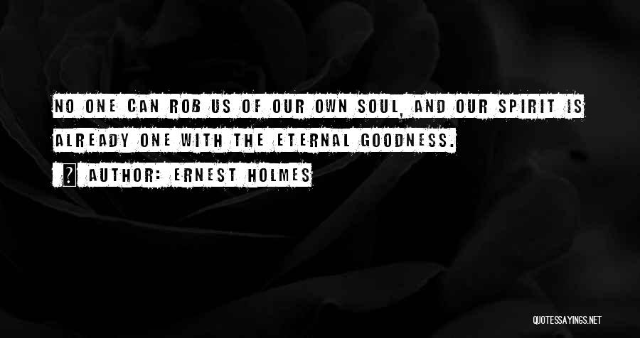 Ernest Holmes Quotes: No One Can Rob Us Of Our Own Soul, And Our Spirit Is Already One With The Eternal Goodness.