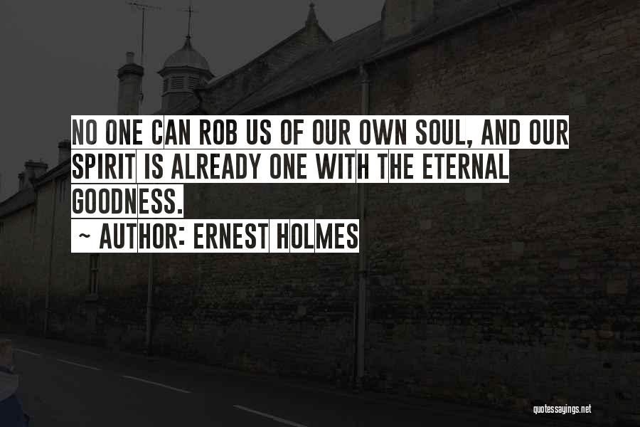 Ernest Holmes Quotes: No One Can Rob Us Of Our Own Soul, And Our Spirit Is Already One With The Eternal Goodness.