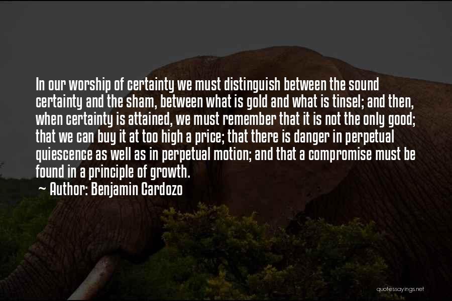 Benjamin Cardozo Quotes: In Our Worship Of Certainty We Must Distinguish Between The Sound Certainty And The Sham, Between What Is Gold And