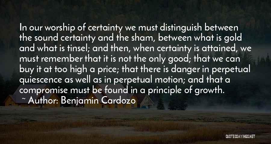 Benjamin Cardozo Quotes: In Our Worship Of Certainty We Must Distinguish Between The Sound Certainty And The Sham, Between What Is Gold And