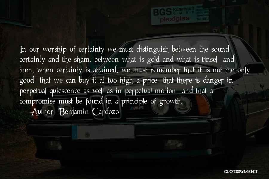 Benjamin Cardozo Quotes: In Our Worship Of Certainty We Must Distinguish Between The Sound Certainty And The Sham, Between What Is Gold And