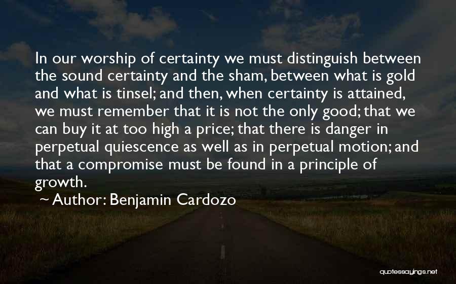 Benjamin Cardozo Quotes: In Our Worship Of Certainty We Must Distinguish Between The Sound Certainty And The Sham, Between What Is Gold And