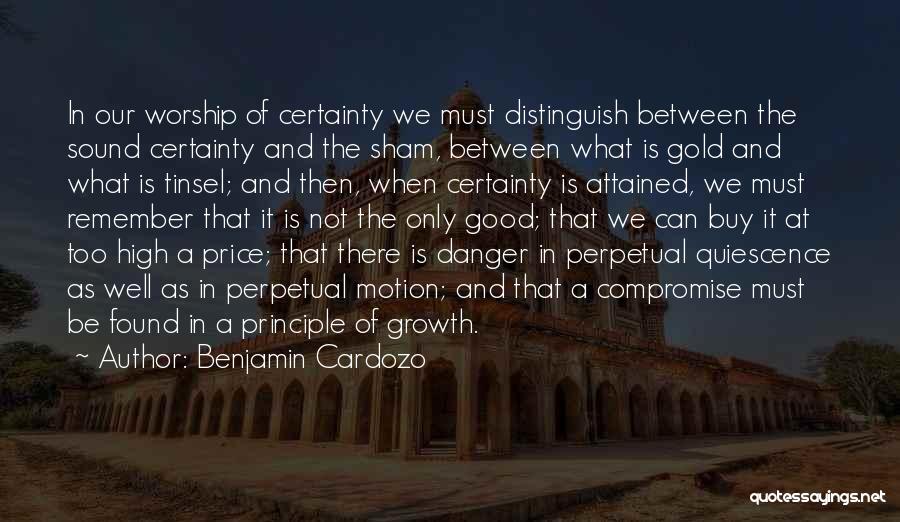 Benjamin Cardozo Quotes: In Our Worship Of Certainty We Must Distinguish Between The Sound Certainty And The Sham, Between What Is Gold And
