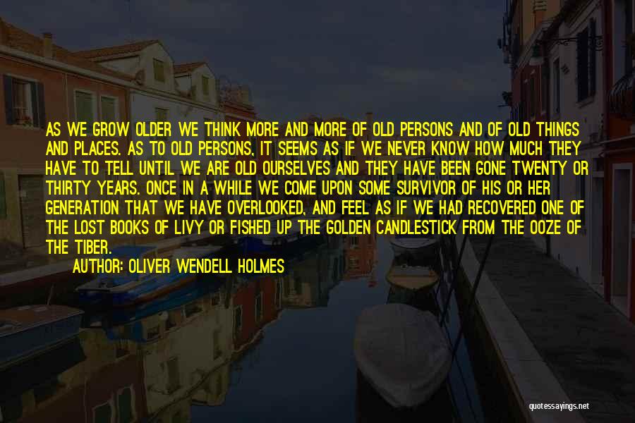 Oliver Wendell Holmes Quotes: As We Grow Older We Think More And More Of Old Persons And Of Old Things And Places. As To