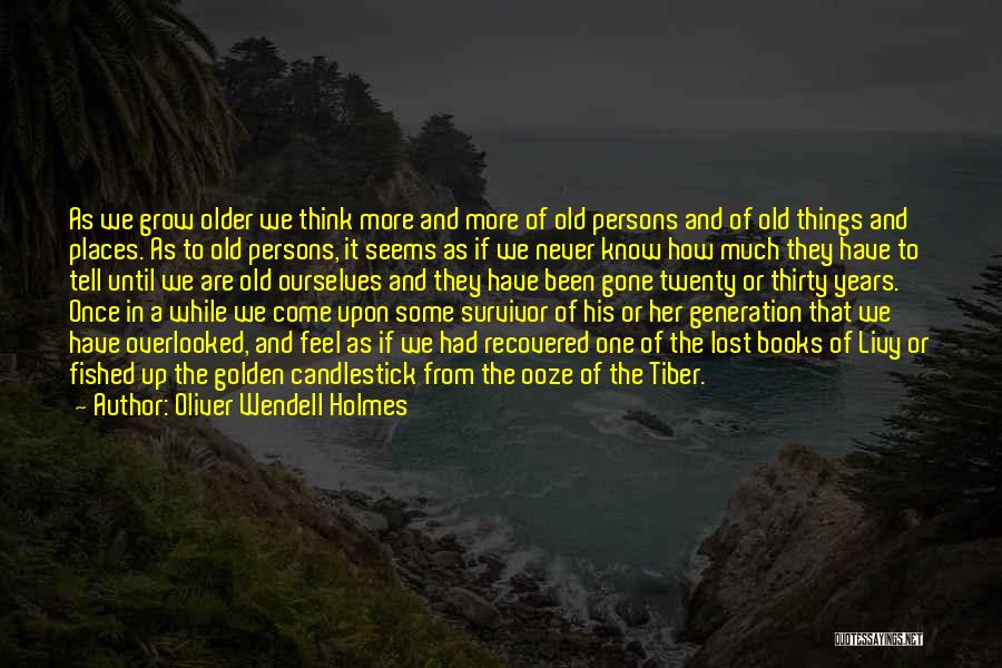 Oliver Wendell Holmes Quotes: As We Grow Older We Think More And More Of Old Persons And Of Old Things And Places. As To