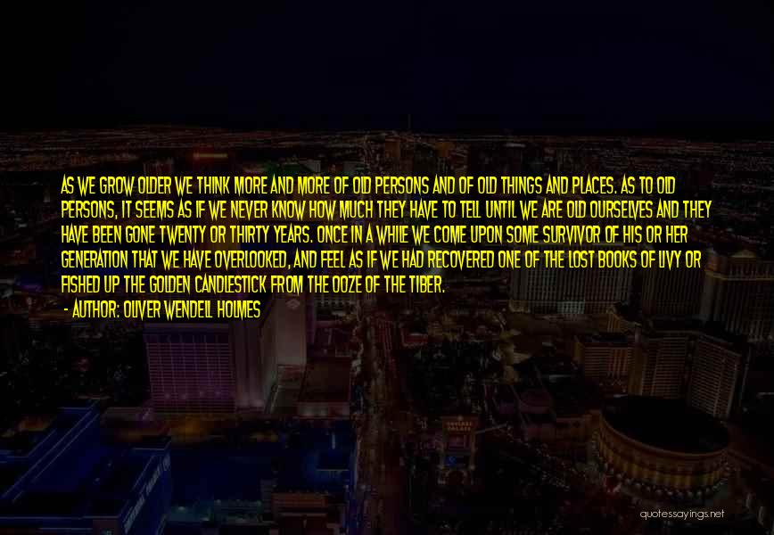 Oliver Wendell Holmes Quotes: As We Grow Older We Think More And More Of Old Persons And Of Old Things And Places. As To