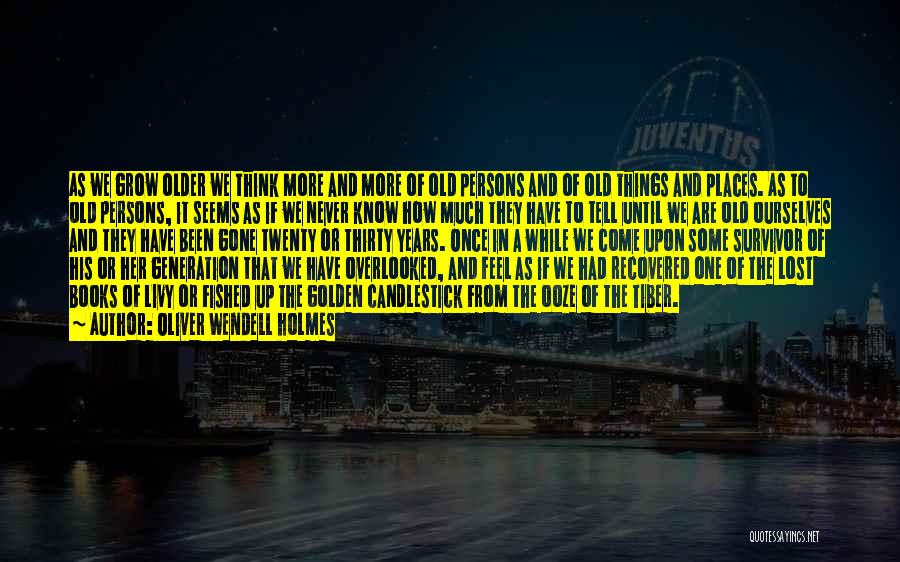 Oliver Wendell Holmes Quotes: As We Grow Older We Think More And More Of Old Persons And Of Old Things And Places. As To