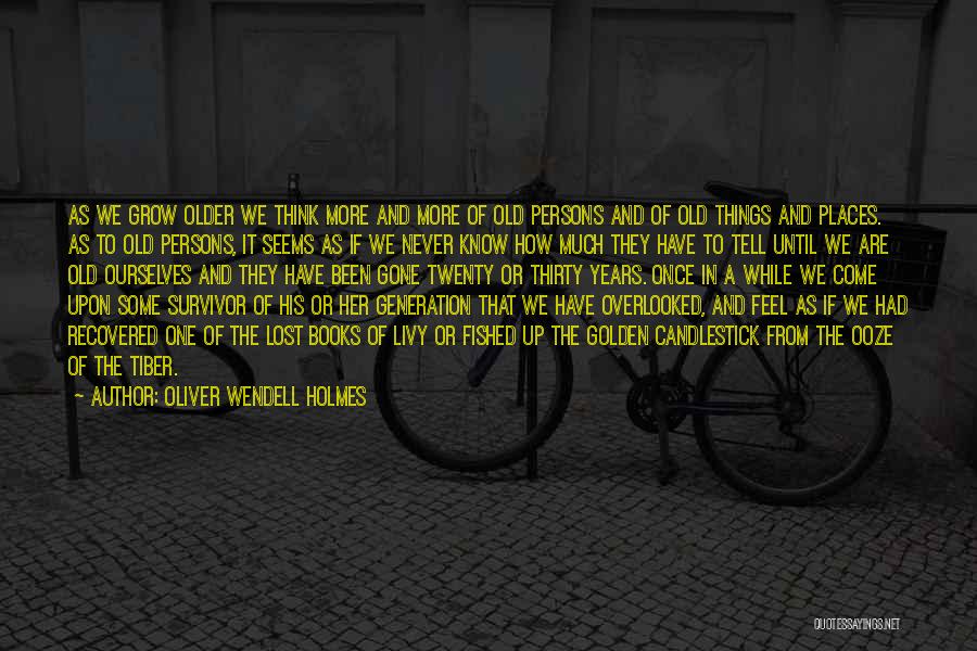 Oliver Wendell Holmes Quotes: As We Grow Older We Think More And More Of Old Persons And Of Old Things And Places. As To