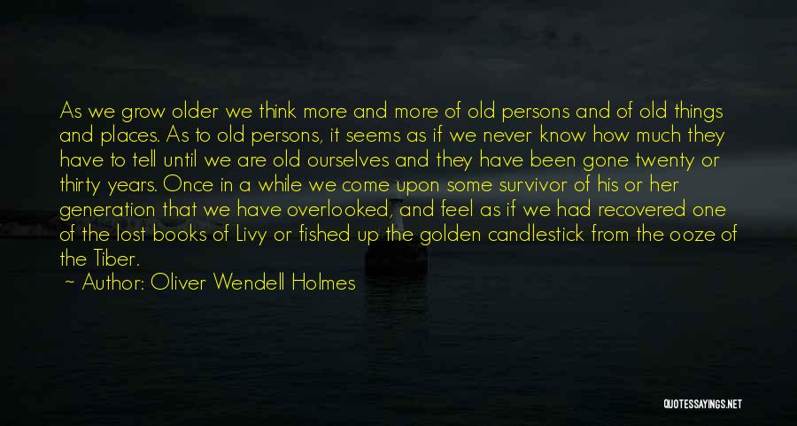 Oliver Wendell Holmes Quotes: As We Grow Older We Think More And More Of Old Persons And Of Old Things And Places. As To