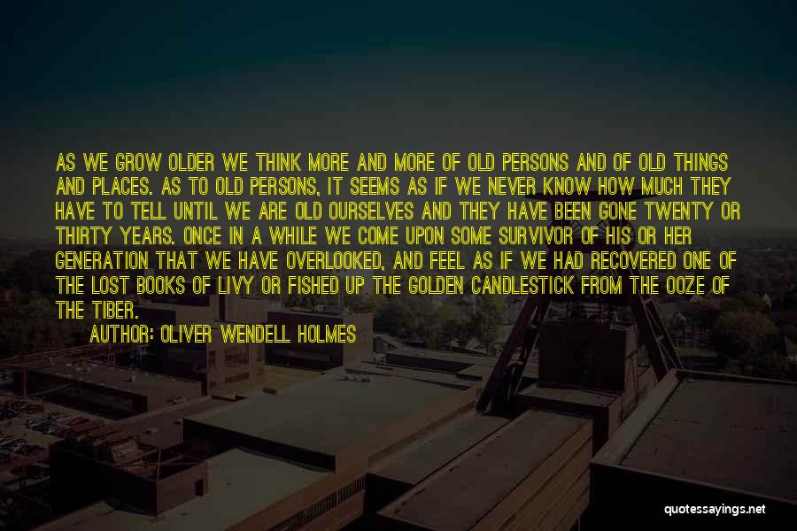 Oliver Wendell Holmes Quotes: As We Grow Older We Think More And More Of Old Persons And Of Old Things And Places. As To