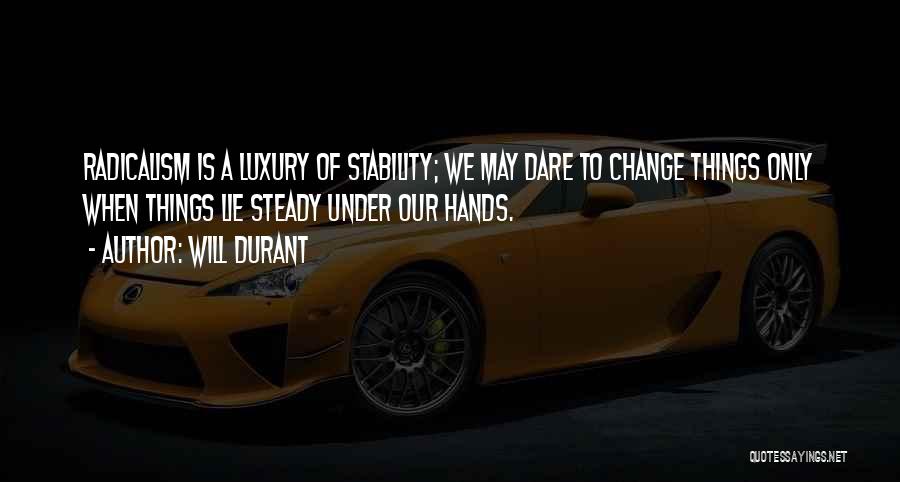 Will Durant Quotes: Radicalism Is A Luxury Of Stability; We May Dare To Change Things Only When Things Lie Steady Under Our Hands.