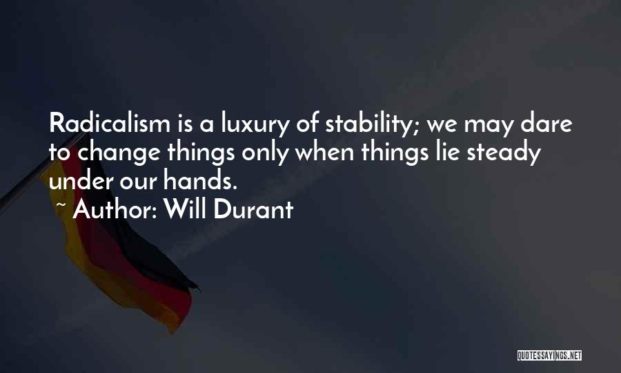 Will Durant Quotes: Radicalism Is A Luxury Of Stability; We May Dare To Change Things Only When Things Lie Steady Under Our Hands.