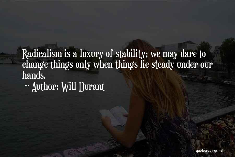 Will Durant Quotes: Radicalism Is A Luxury Of Stability; We May Dare To Change Things Only When Things Lie Steady Under Our Hands.