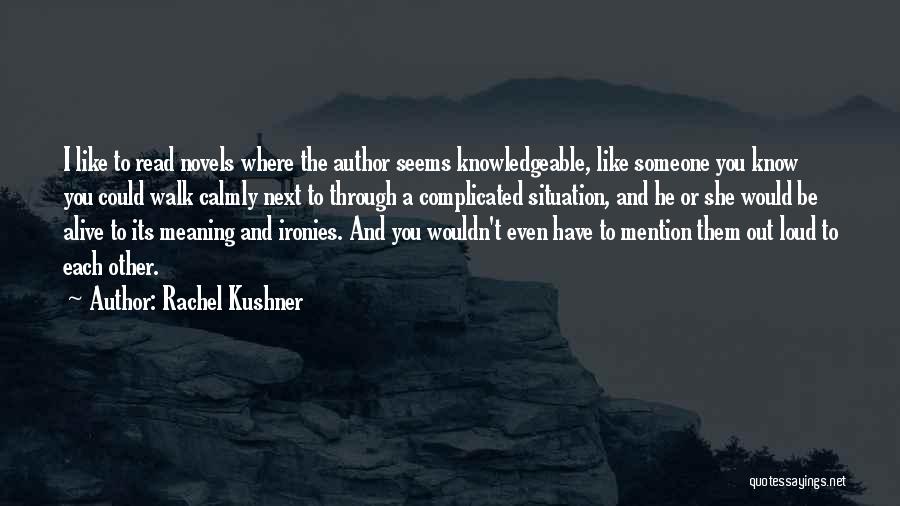 Rachel Kushner Quotes: I Like To Read Novels Where The Author Seems Knowledgeable, Like Someone You Know You Could Walk Calmly Next To