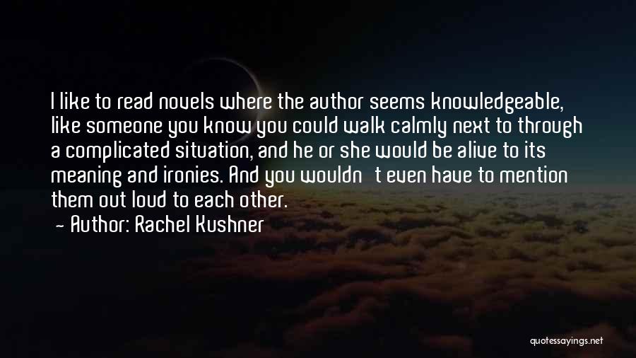 Rachel Kushner Quotes: I Like To Read Novels Where The Author Seems Knowledgeable, Like Someone You Know You Could Walk Calmly Next To