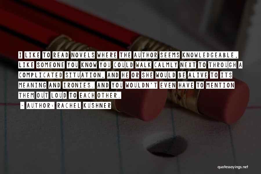 Rachel Kushner Quotes: I Like To Read Novels Where The Author Seems Knowledgeable, Like Someone You Know You Could Walk Calmly Next To