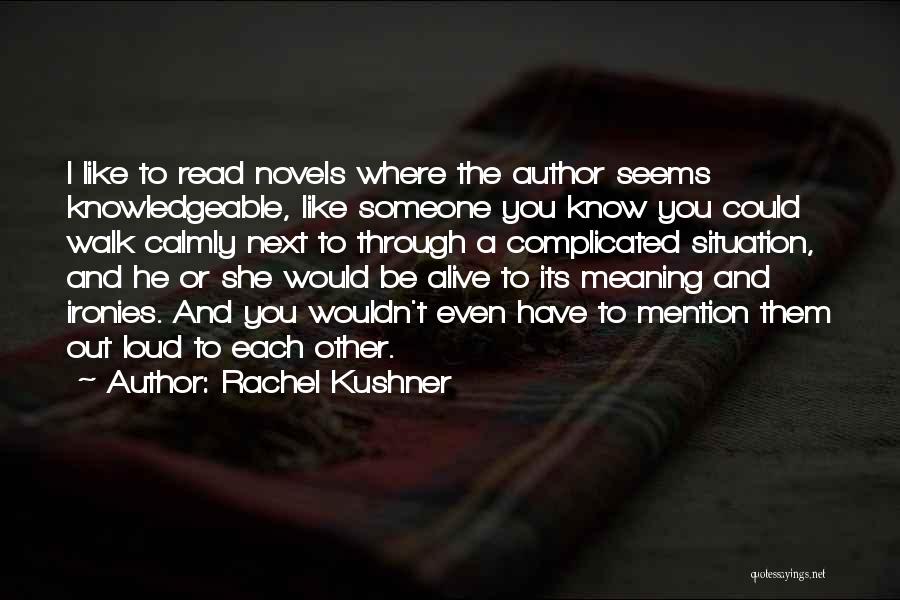 Rachel Kushner Quotes: I Like To Read Novels Where The Author Seems Knowledgeable, Like Someone You Know You Could Walk Calmly Next To