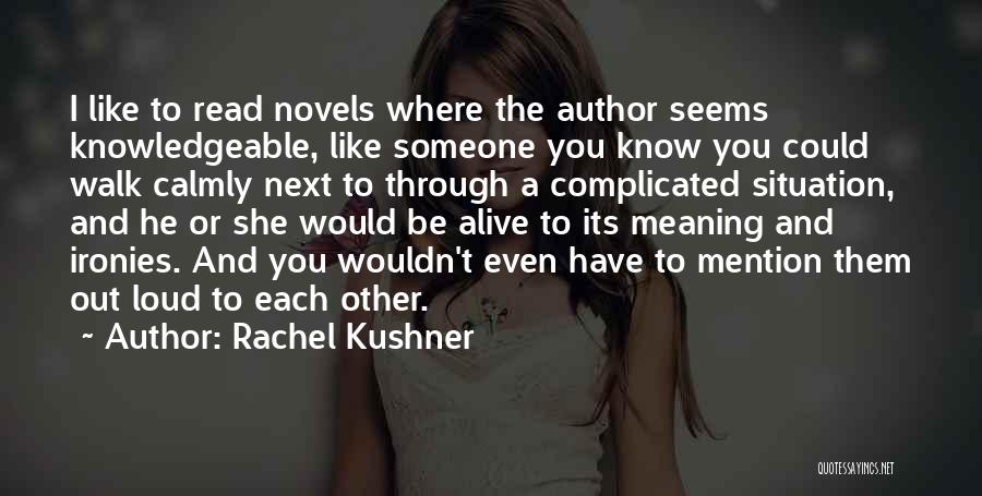 Rachel Kushner Quotes: I Like To Read Novels Where The Author Seems Knowledgeable, Like Someone You Know You Could Walk Calmly Next To