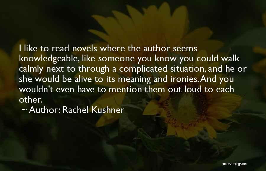 Rachel Kushner Quotes: I Like To Read Novels Where The Author Seems Knowledgeable, Like Someone You Know You Could Walk Calmly Next To